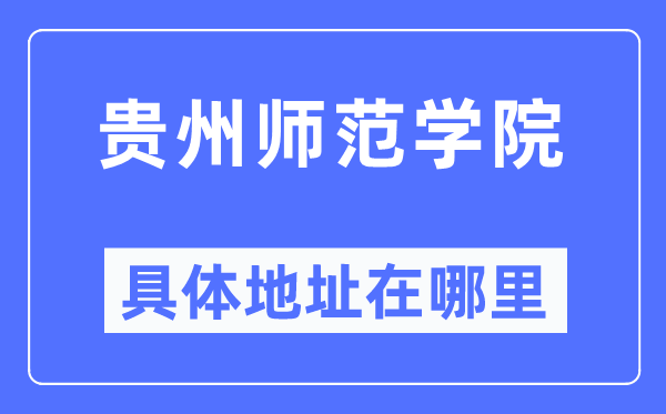 贵州师范学院详细地点在那里,在哪一个都会,哪一个区?