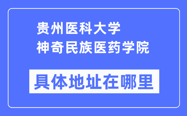 贵州医科大学奇异民族医药学院详细地点在那里,在哪一个都会，哪一个区？