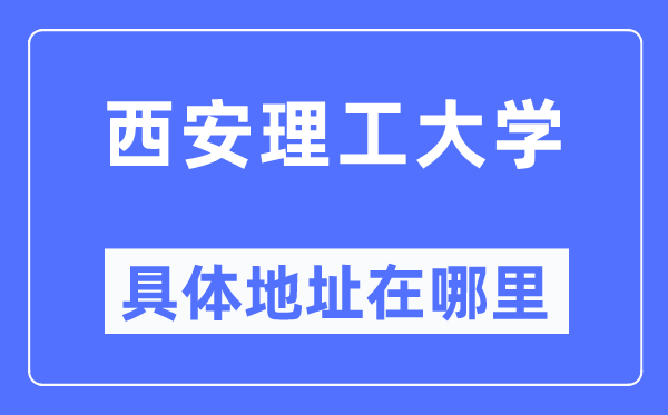 西安理工大学详细地点在那里,在西安的哪一个区？