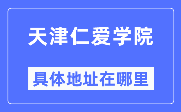 天津仁爱学院详细地点在那里,在天津的哪一个区？