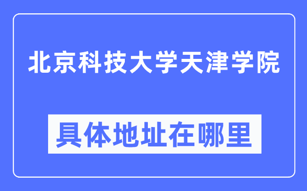 北京科技大学天津学院详细地点在那里,在天津的哪一个区？