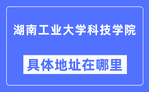 湖南产业大学科技学院详细地点在那里,在哪一个都会，哪一个区？