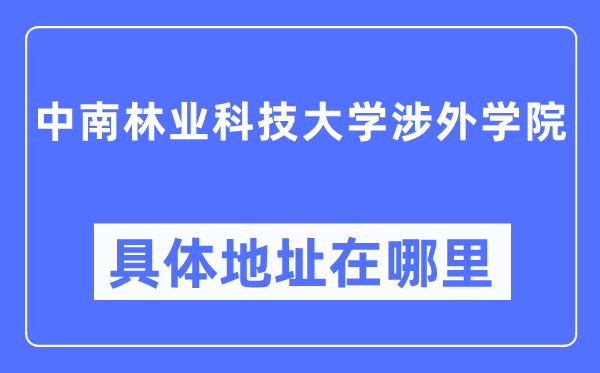 中南林业科技大学涉外学院详细地点在那里,在哪一个都会，哪一个区？