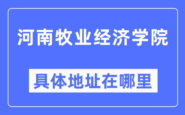 河南牧业经济学院详细地点在那里,在哪一个都会，哪一个区？