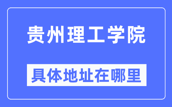贵州理工学院详细地点在那里,在哪一个都会，哪一个区？