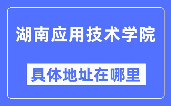 湖南利用手艺学院详细地点在那里,在哪一个都会，哪一个区？