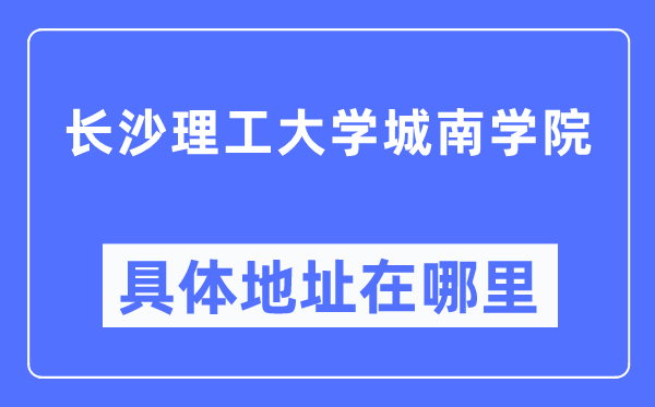 长沙理工大学城南学院详细地点在那里,在长沙的哪一个区?
