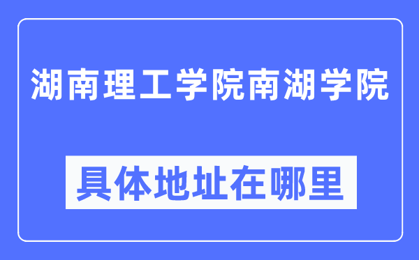 湖南理工学院南湖学院详细地点在那里,在哪一个都会，哪一个区？
