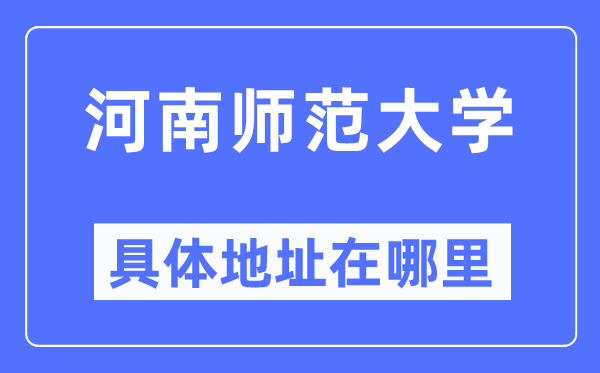 河南师范大学详细地点在那里,在哪一个都会，哪一个区？