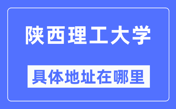 陕西理工大学详细地点在那里,在哪一个都会，哪一个区？