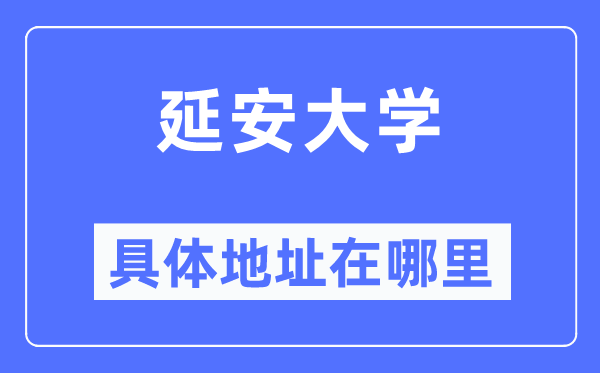 延安大学详细地点在那里,在延安的哪一个区？