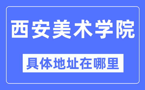 西安美术学院详细地点在那里,在西安的哪一个区？