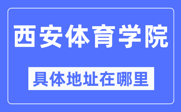 西安体育学院详细地点在那里,在西安的哪一个区？