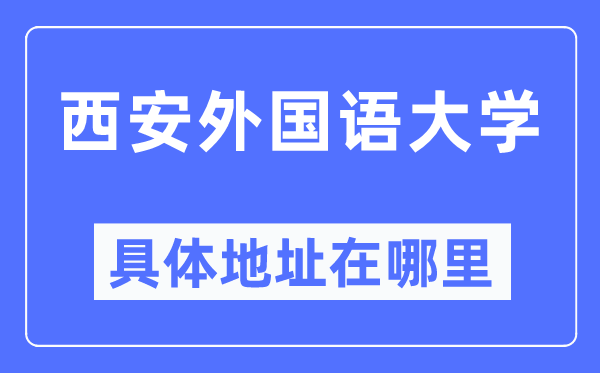 西安本国语大学详细地点在那里,在西安的哪一个区？