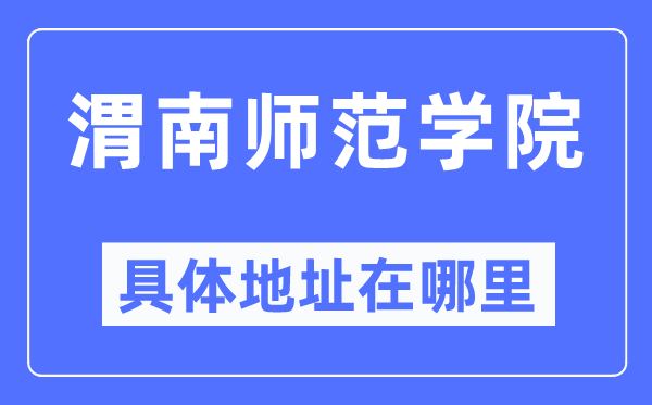 渭南师范学院详细地点在那里,在渭南的哪一个区?