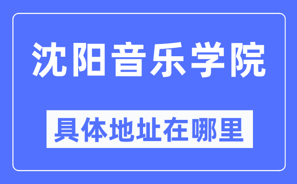 沈阳音乐学院详细地点在那里,在沈阳的哪一个区?