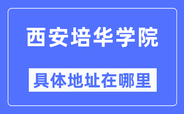 西安培华学院详细地点在那里,在西安的哪一个区?