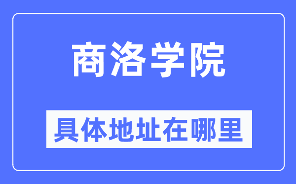 商洛学院详细地点在那里,在商洛的哪一个区？