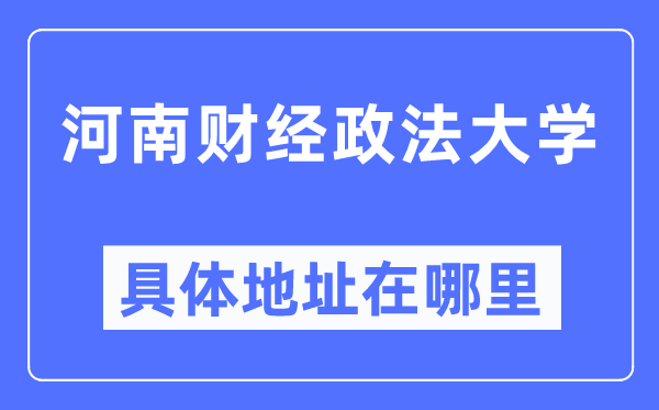 河南财经政法大学详细地点在那里,在哪一个都会，哪一个区？
