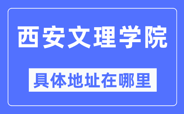 西安文理学院详细地点在那里,在西安的哪一个区？