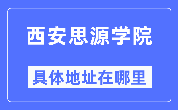 西安思源学院详细地点在那里,在西安的哪一个区？