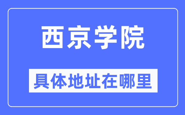 西京学院详细地点在那里,在哪一个都会，哪一个区？