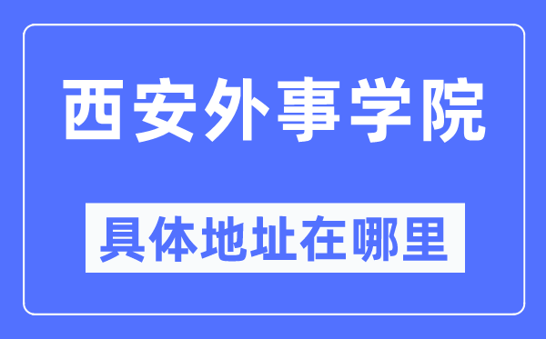 西安外事学院详细地点在那里,在西安的哪一个区？