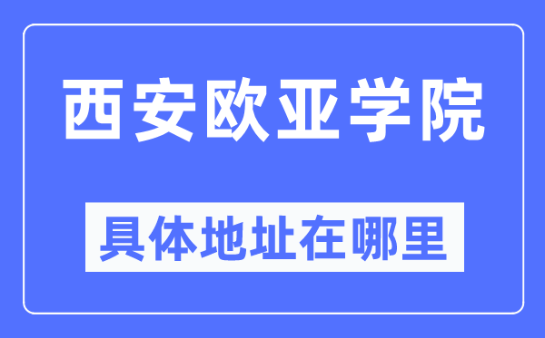 西安欧亚学院详细地点在那里,在西安的哪一个区？