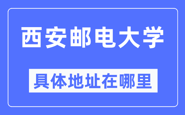 西安邮电大学详细地点在那里,在西安的哪一个区?