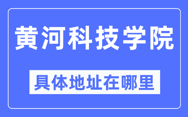 黄河科技学院详细地点在那里,在哪一个都会，哪一个区？