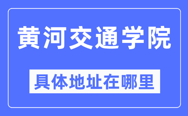 黄河交通学院详细地点在那里,在哪一个都会，哪一个区？
