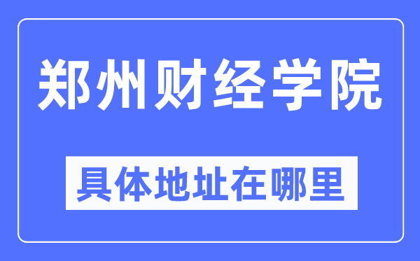 郑州财经学院详细地点在那里,在郑州的哪一个区？