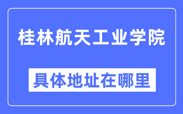 桂林航天产业学院详细地点在那里,在桂林的哪一个区？