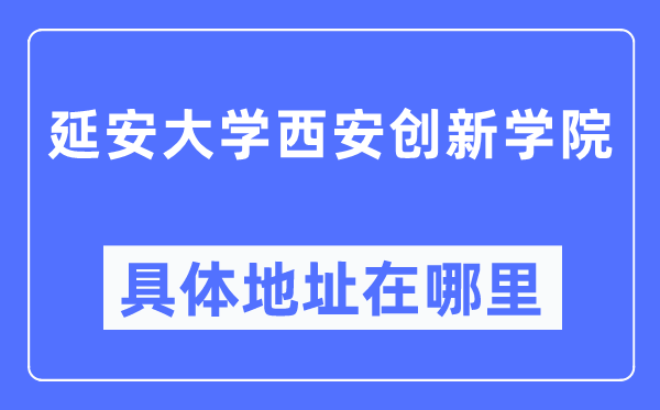 延安大学西安立异学院详细地点在那里,在西安的哪一个区？