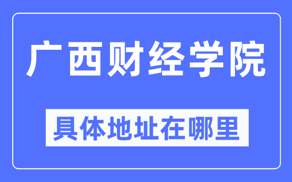 广西财经学院详细地点在那里,在哪一个都会，哪一个区？