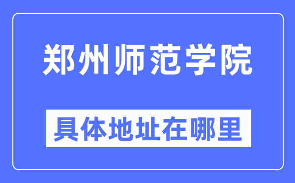 郑州师范学院详细地点在那里,在郑州的哪一个区?