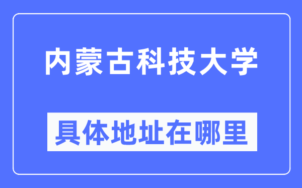 内蒙古科技大学详细地点在那里,在哪一个都会，哪一个区？