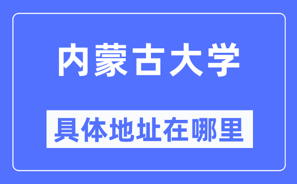 内蒙古大学详细地点在那里,在哪一个都会，哪一个区？
