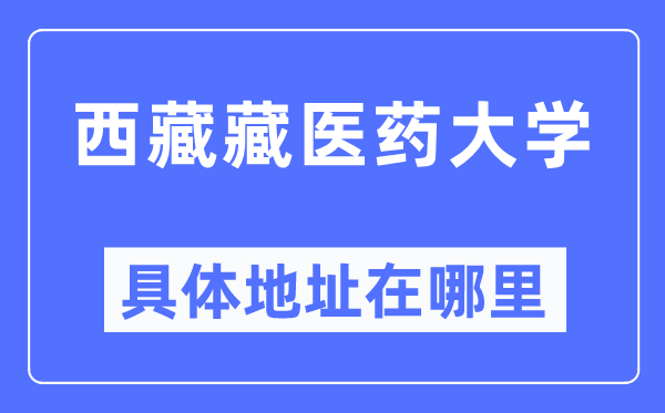 西藏藏医药大学详细地点在那里,在哪一个都会,哪一个区?