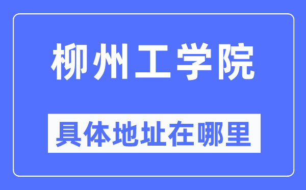 柳州工学院详细地点在那里,在柳州的哪一个区？