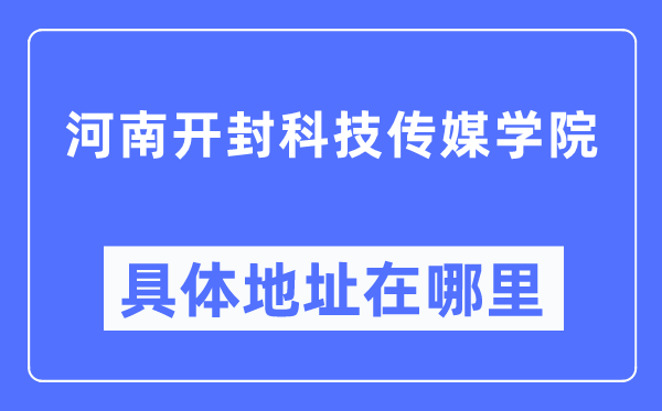 河南开封科技传媒学院详细地点在那里,在开封的哪一个区？