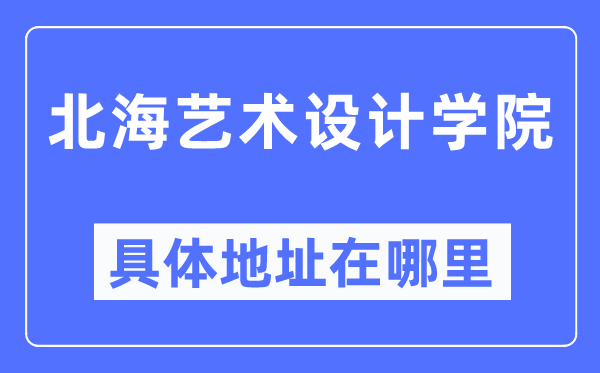 北海艺术设想学院详细地点在那里,在北海的哪一个区？
