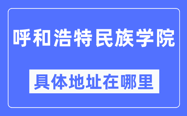 呼和浩特民族学院详细地点在那里,在呼和浩特的哪一个区？