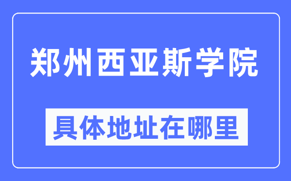 郑州西亚斯学院详细地点在那里,在郑州的哪一个区？