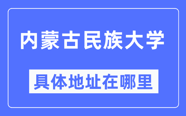 内蒙古民族大学详细地点在那里,在哪一个都会,哪一个区?