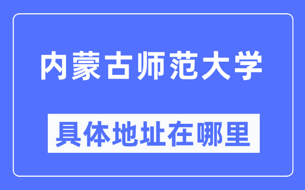 内蒙古师范大学详细地点在那里,在哪一个都会，哪一个区？