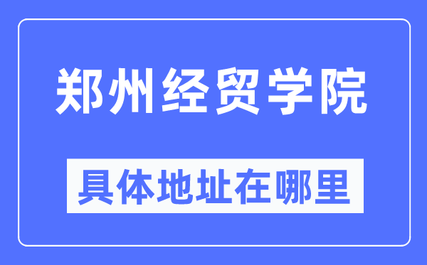 郑州经贸学院详细地点在那里,在郑州的哪一个区？