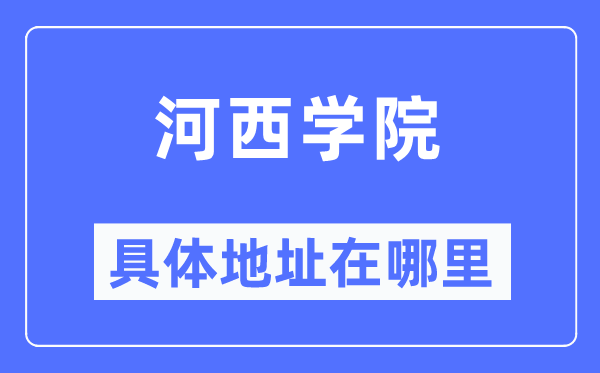 河西学院详细地点在那里,在哪一个都会，哪一个区？