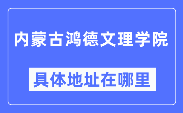 内蒙古鸿德文理学院详细地点在那里,在哪一个都会，哪一个区？