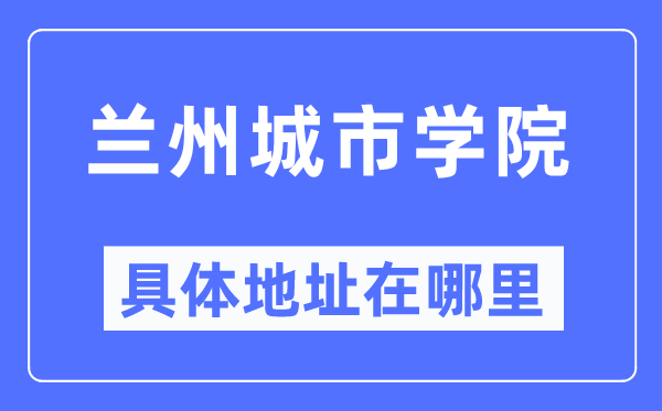兰州都会学院详细地点在那里,在兰州的哪一个区？